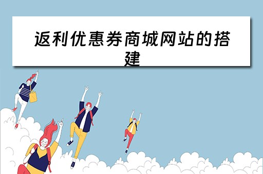 返利优惠券商城网站的搭建（返利优惠券哪个平台最好用）