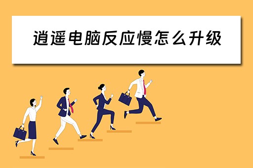 逍遥电脑反应慢怎么升级