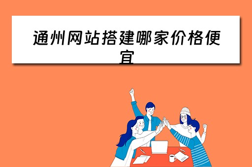 通州网站搭建哪家价格便宜（通州网站建设）