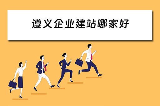 遵义企业建站哪家好（遵义专业建站）