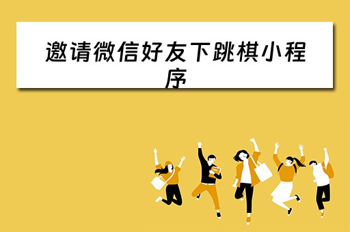 邀请微信好友下跳棋小程序（邀请微信好友下跳棋小程序是真的吗）