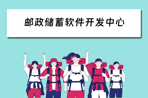 邮政储蓄软件开发中心（邮政储蓄软件开发中心测试中心怎么样）
