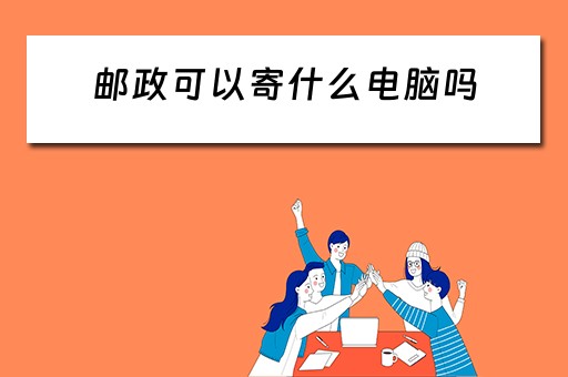 邮政可以寄什么电脑吗
