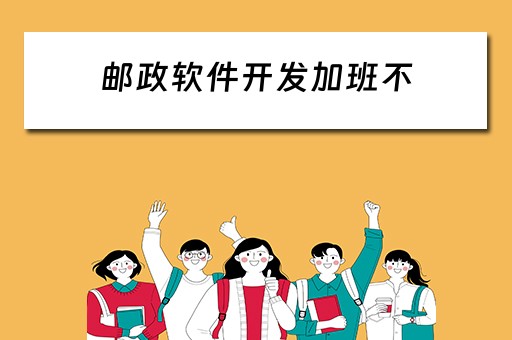 邮政软件开发加班不（邮政软件开发中心加班）