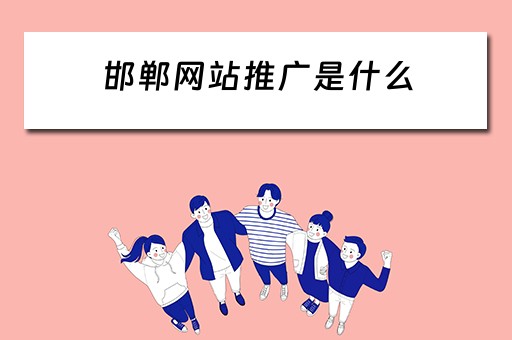 邯郸网站推广是什么 邯郸网站推广是什么公司