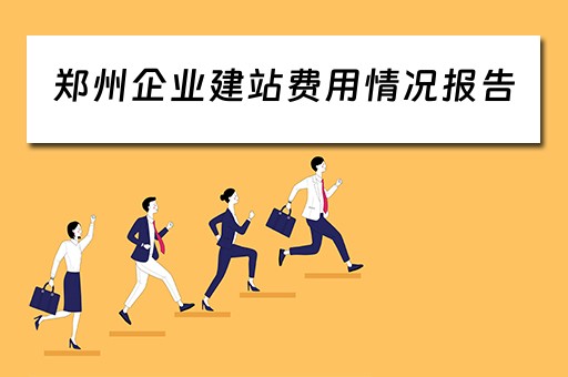 郑州企业建站费用情况报告（郑州企业建站报价）