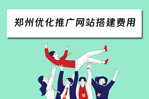 郑州优化推广网站搭建费用 郑州优化推广网站搭建费用多少钱