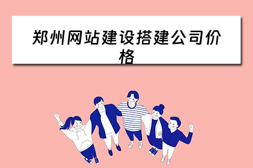 郑州网站建设搭建公司价格（郑州网站搭建的公司）