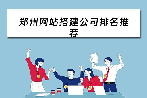 郑州网站搭建公司排名推荐 郑州网站搭建的公司