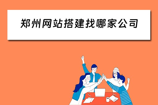 郑州网站搭建找哪家公司（郑州网站搭建找哪家公司好）