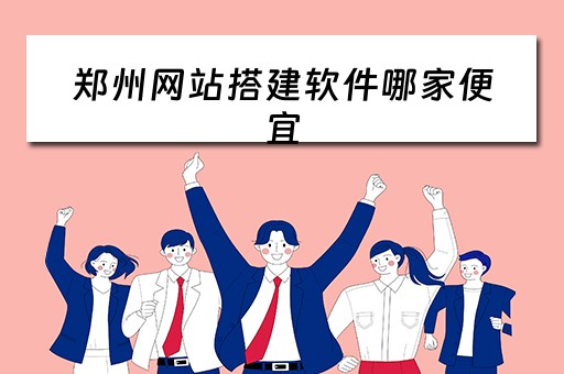郑州网站搭建软件哪家便宜（郑州网站搭建的公司）