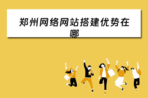 郑州网络网站搭建优势在哪 郑州网站搭建的公司