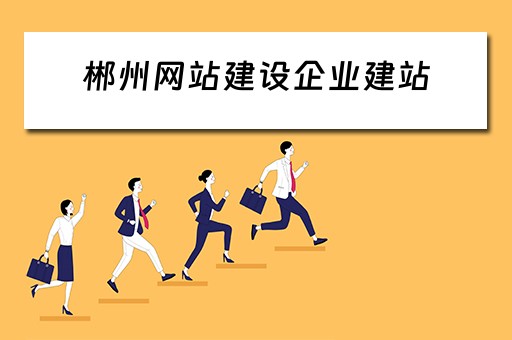 郴州网站建设企业建站（郴州网站建设企业建站资质查询）
