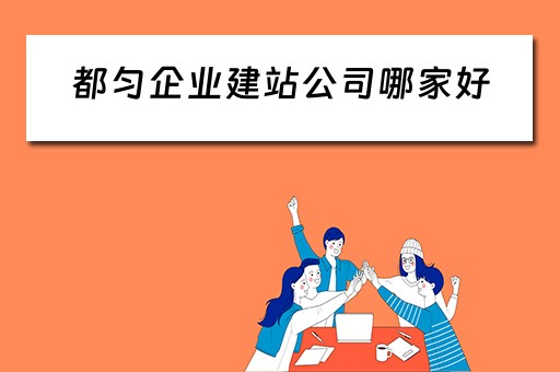 都匀企业建站公司哪家好（都匀企业建站公司哪家好一点）
