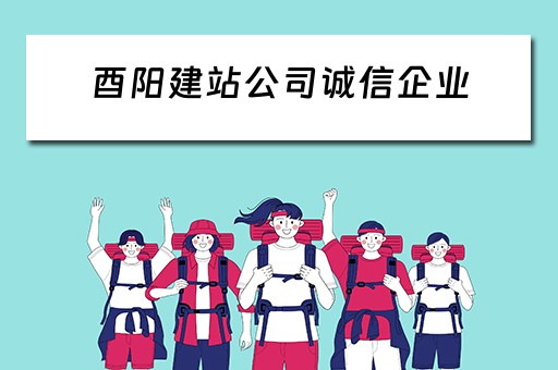 酉阳建站公司诚信企业(酉阳建站公司诚信企业名单) 酉阳建站公司诚信企业(酉阳建站公司诚信企业名单)