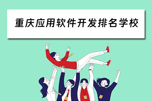 重庆应用软件开发排名学校（重庆应用软件开发排名学校）