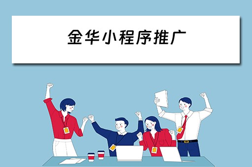 金华小程序推广(金华小程序推广招聘) 金华小程序推广(金华小程序推广招聘)