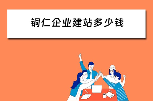 铜仁企业建站多少钱（企业建站费用）
