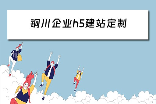 铜川企业h5建站定制（铜川用户体验招聘）
