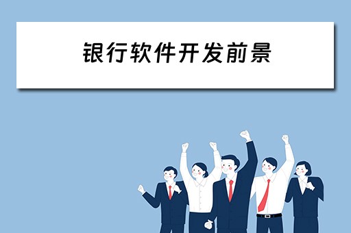 银行软件开发前景（银行软件开发前景如何）