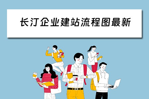 长汀企业建站流程图最新(长汀企业建站流程图最新消息) 长汀企业建站流程图最新(长汀企业建站流程图最新消息)