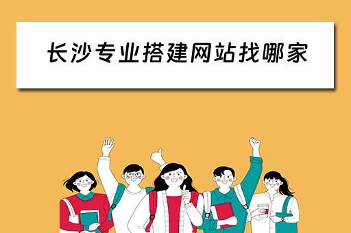 长沙专业搭建网站找哪家（长沙网站建站模板）