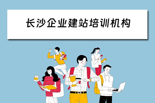 长沙企业建站培训机构（长沙企业建站培训机构有哪些）