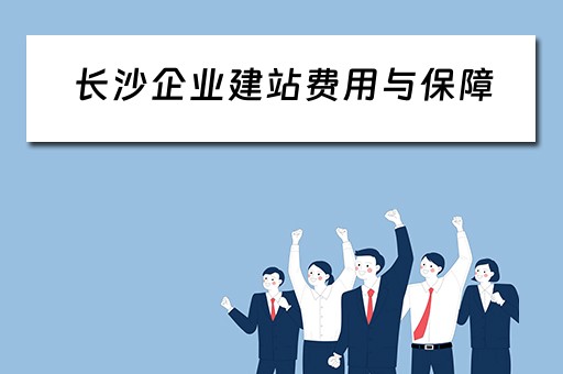 长沙企业建站费用与保障（长沙企业建站费用与保障费用比例）