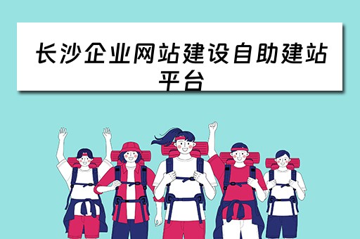 长沙企业网站建设自助建站平台（长沙企业网站建设自助建站平台是什么）