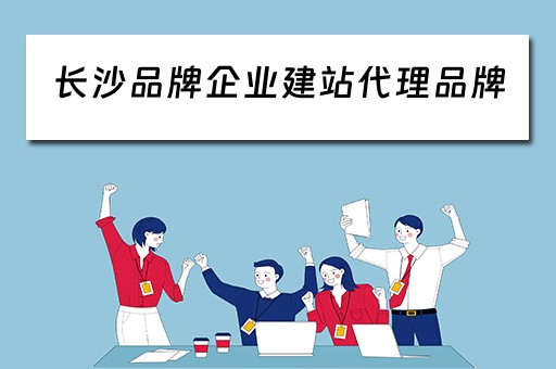 长沙品牌企业建站代理品牌（长沙企业建站模板）