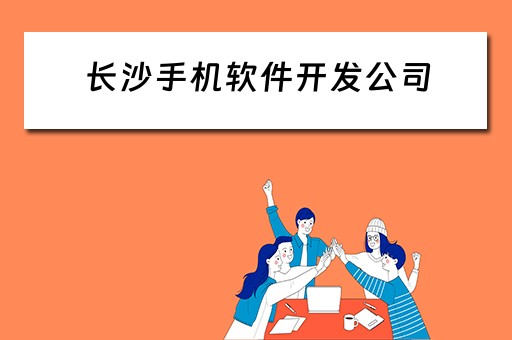 长沙手机软件开发公司（长沙手机软件开发公司哪家好）