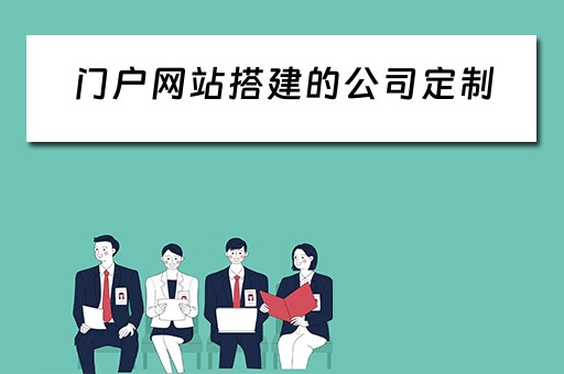 门户网站搭建的公司定制（门户网站搭建的公司定制怎么做）