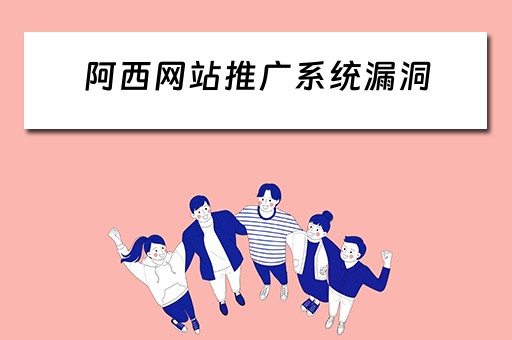 阿西网站推广系统漏洞 阿西网站推广系统漏洞