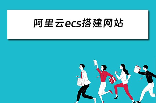 阿里云ecs搭建网站（阿里云ECS搭建网站步骤）