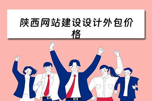 陕西网站建设设计外包价格（网站设计外包服务）