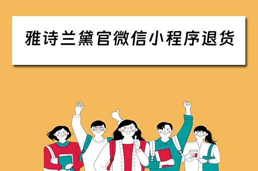 雅诗兰黛官微信小程序退货（雅诗兰黛官微信小程序退货要多久）