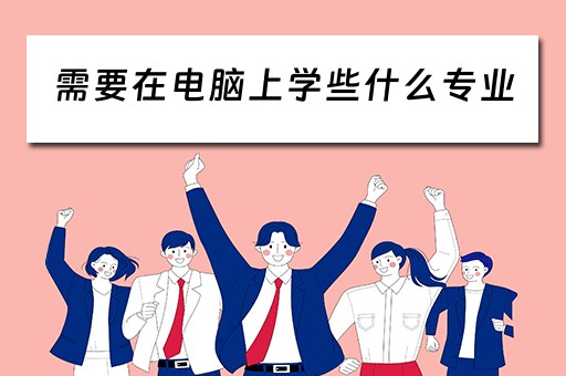 需要在电脑上学些什么专业