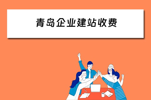 青岛企业建站收费（青岛企业建站收费标准文件）