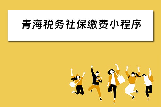 青海税务社保缴费小程序(青海税务社保缴费小程序是什么) 青海税务社保缴费小程序(青海税务社保缴费小程序是什么)