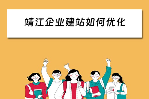 靖江企业建站如何优化（靖江企业建站如何优化营商环境）