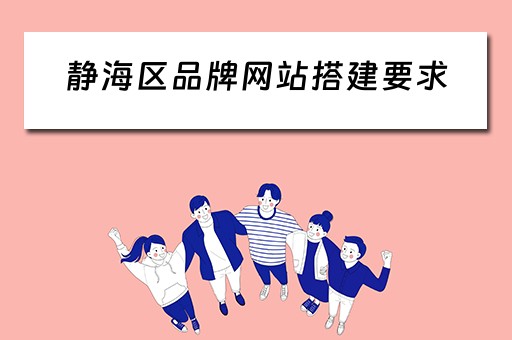 静海区品牌网站搭建要求（品牌网站建设）