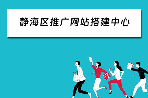 静海区推广网站搭建中心（静海区推广网站搭建中心地址）
