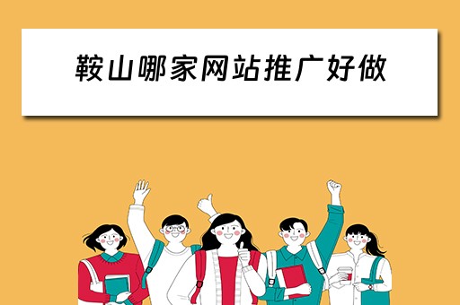 鞍山哪家网站推广好做 鞍山哪家网站推广好做一点