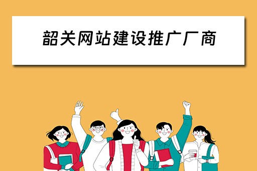 韶关网站建设推广厂商 韶关网站建设推广厂商有哪些