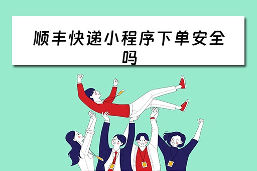 顺丰快递小程序下单安全吗（顺丰快递小程序下单安全吗可靠吗）