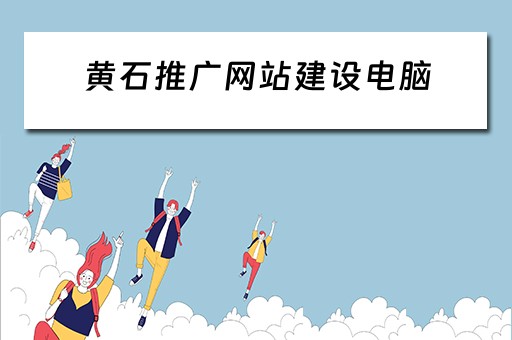 黄石推广网站建设电脑 黄石网络推广