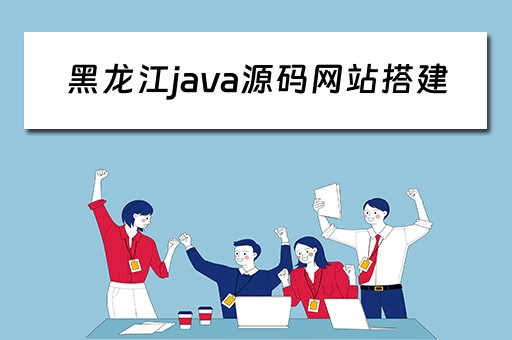 黑龙江java源码网站搭建（黑龙江java源码网站搭建教程）