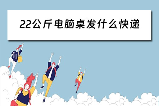 22公斤电脑桌发什么快递