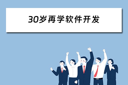 30岁再学软件开发（30岁再学软件开发好吗）