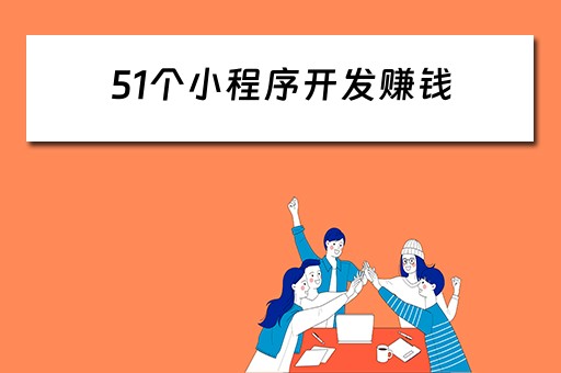 51个小程序开发赚钱（51个小程序开发赚钱是真的吗）